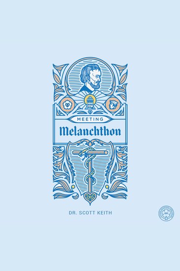 Meeting Melanchthon - A Brief Biographical Sketch of Philip Melanchthon and a Few Samples of His Writing - cover