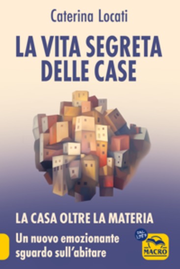 La Vita Segreta delle Case - La casa oltre la materia: un nuovo ed emozionante sguardo sull'abitare - cover