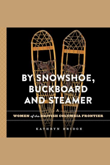 By Snowshoe Buckboard and Steamer - Women of the British Columbia Frontier - cover