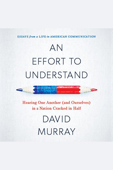 Effort to Understand An - Hearing One Another (and Ourselves) in a Nation Cracked in Half - cover