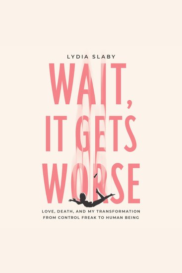Wait It Gets Worse - Love Death and My Transformation from Control Freak to Human Being - cover