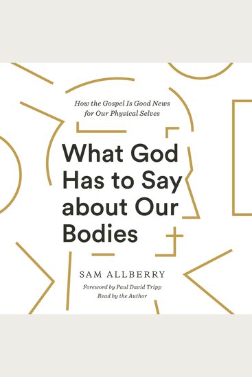 What God Has to Say about Our Bodies - How the Gospel Is Good News for Our Physical Selves - cover