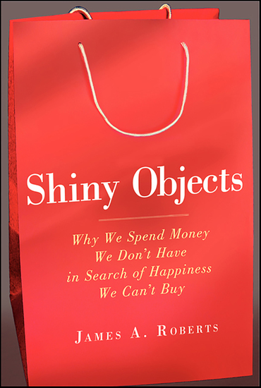 Shiny Objects - Why We Spend Money We Don't Have in Search of Happiness We Can't Buy - cover