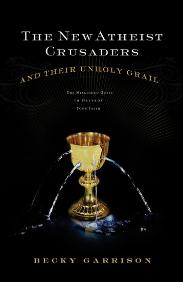 The New Atheist Crusaders and Their Unholy Grail - The Misguided Quest to Destroy Your Faith - cover