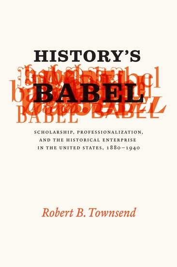 History's Babel - Scholarship Professionalization and the Historical Enterprise in the United States 1880–1940 - cover