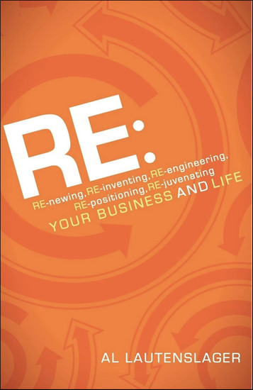 RE: - RE-newing RE-inventing RE-engineering RE-positioning RE-juvenating your Business and Life - cover