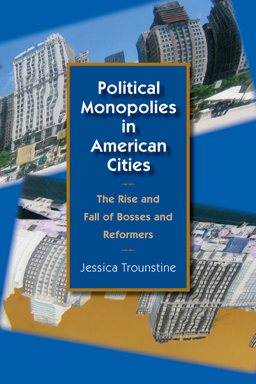 Political Monopolies in American Cities - The Rise and Fall of Bosses and Reformers - cover