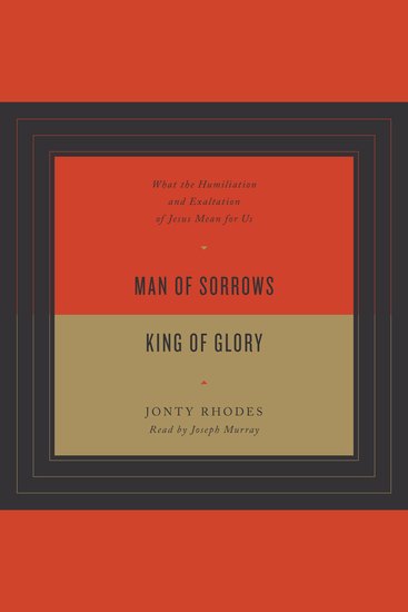 Man of Sorrows King of Glory - What the Humiliation and Exaltation of Jesus Mean for Us - cover