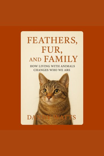 Feathers Fur and Family: How Living with Animals Changes Who We Are - cover