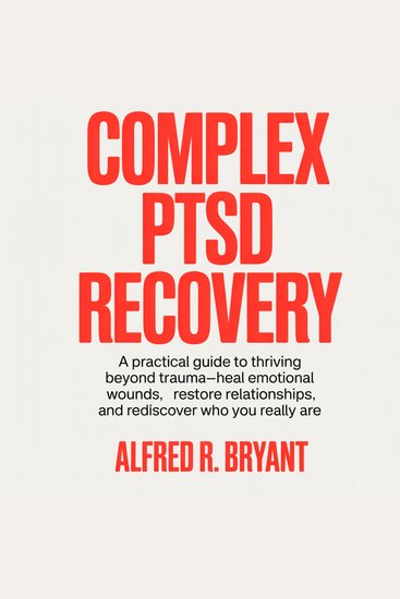 complex ptsd recovery - A Practical Guide to Thriving Beyond Trauma—Heal Emotional Wounds Restore Relationships and Rediscover Who You Really Are - cover
