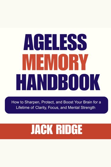 Ageless Memory Handbook - How to Sharpen Protect and Boost Your Brain for a Lifetime of Clarity Focus and Mental Strength - cover