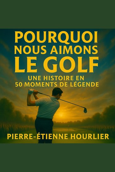 Pourquoi nous aimons le golf - une histoire en 50 moments de légende - cover