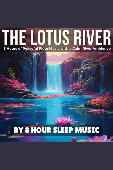 Lotus River The: 8 Hours of Peaceful Flute Music with a Calm River Ambience - cover
