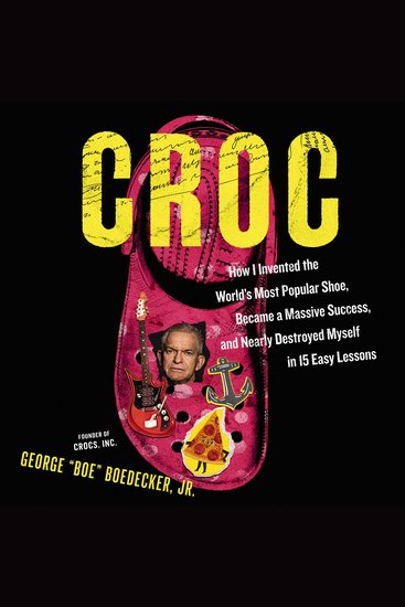 Croc - How I Invented the World’s Most Popular Shoe Became a Massive Success and Nearly Destroyed Myself in 15 Easy Lessons - cover