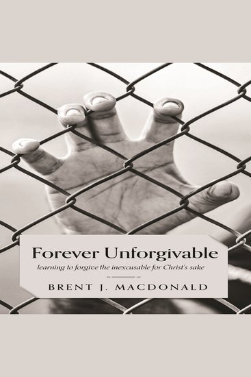 Forever Unforgivable - Learning to forgive the inexcusable for Christ's sake - cover