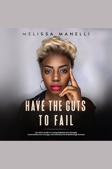 Have The Guts to Fail - The CEO's Guide to Turning Setbacks into Strength Vulnerability into Courage and Adversity into Breakthrough Success - cover