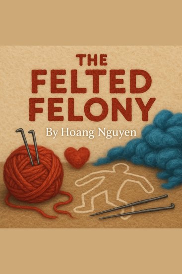 Felted Felony The: A Cozy Mystery of Matted Misdeeds and a Needled Nemesis - Some fibers bond tighter than others and some secrets stick for good - cover
