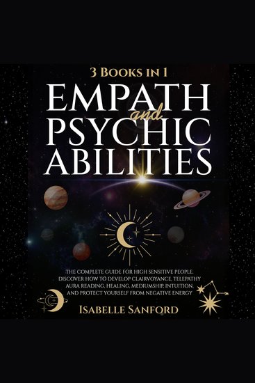 Empath and Psychic Abilities - The Complete Guide for Highly Sensitive People Discover How to Develop Clairvoyance Telepathy Healing and Protect Yourself from Negative Energy - cover