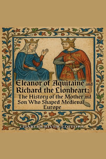 Eleanor of Aquitaine and Richard the Lionheart: The History of the Mother and Son Who Shaped Medieval Europe - cover