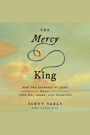 The Mercy King - How the Kindness of Jesus Heals Your Sin Shame and Weakness - cover