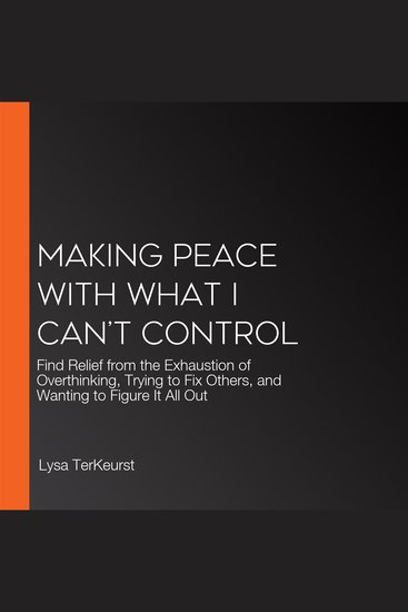 Making Peace with What I Can’t Control - Find Relief from the Exhaustion of Overthinking Trying to Fix Others and Wanting to Figure It All Out - cover