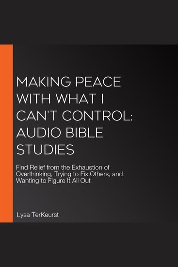 Making Peace with What I Can't Control: Audio Bible Studies - Find Relief from the Exhaustion of Overthinking Trying to Fix Others and Wanting to Figure It All Out - cover