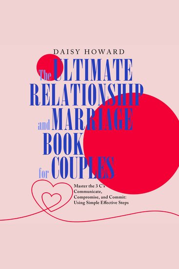 The Ultimate Relationship and Marriage Book For Couples - Master the 3 C's Communicate Compromise and Commit: Using Simple Effective Steps - cover