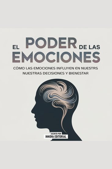 El Poder De Las Emociones - Cómo Las Emociones Influyen En Nuestras Decisiones Y Bienestar - cover