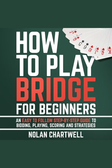 How To Play Bridge For Beginners - An Easy To Follow Step-By-Step Guide to Bidding Playing Scoring and Strategies - cover