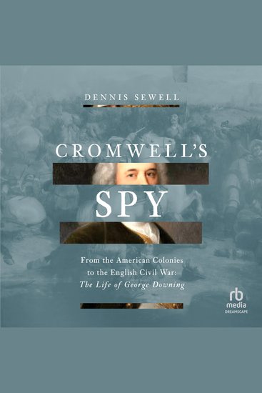 Cromwell's Spy - From the American Colonies to the English Civil War: The Life of George Downing - cover