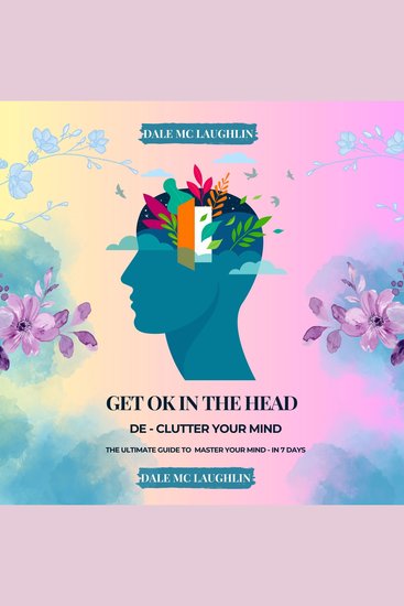 Get Ok In The Head - De Clutter Your Mind - The Ultimate Guide to Master Your Mind In 7 Days - cover