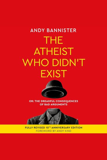 The Atheist Who Didn't Exist - Or the Dreadful Consequences of Bad Arguments Tenth Anniversary Edition - cover