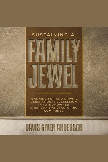 Sustaining a Family Jewel - Planning For and Driving Generational Succession in Family-Owned American Manufacturing Companies - cover