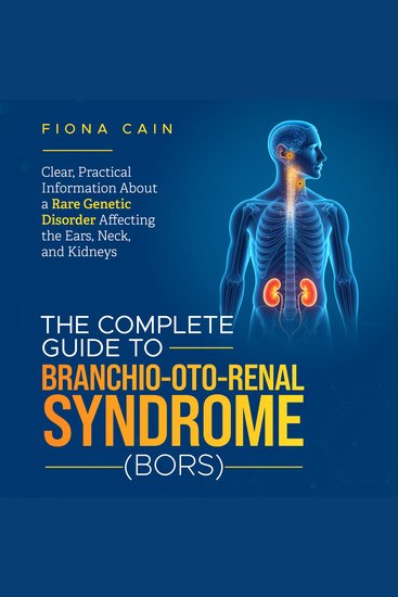 Complete Guide to Branchio-oto-renal Syndrome The (BORS) - Clear Practical Information About a Rare Genetic Disorder Affecting the Ears Neck and Kidneys - cover
