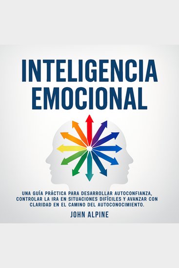 Inteligencia Emocional - Una guía práctica para desarrollar autoconfianza controlar la ira en situaciones difíciles y avanzar con claridad en el camino del autoconocimiento - cover