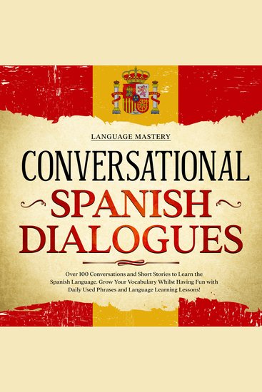 Conversational Spanish Dialogues - Over 100 Conversations and Short Stories to Learn the Spanish Language Grow Your Vocabulary Whilst Having Fun with Daily Used Phrases and Language Learning Lessons! - cover