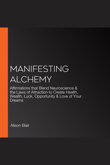 Manifesting Alchemy - Affirmations that Blend Neuroscience & the Laws of Attraction to Create Health Wealth Luck Opportunity & Love of Your Dreams - cover