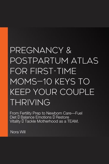 PREGNANCY & POSTPARTUM Atlas for FIRST-TIME MOMS—10 Keys to Keep Your Couple Thriving - From Fertility Prep to Newborn Care—Fuel Diet ● Balance Emotions ● Restore Vitality ● Tackle Motherhood as a TEAM - cover