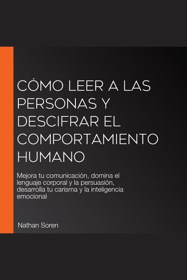 Cómo leer a las personas y descifrar el comportamiento humano - Mejora tu comunicación domina el lenguaje corporal y la persuasión desarrolla tu carisma y la inteligencia emocional - cover
