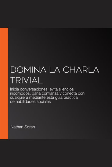 Domina la charla trivial - Inicia conversaciones evita silencios incómodos gana confianza y conecta con cualquiera mediante esta guía práctica de habilidades sociales - cover