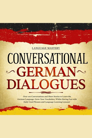 Conversational German Dialogues - Over 100 Conversations and Short Stories to Learn the German Language Grow Your Vocabulary Whilst Having Fun with Daily Used Phrases and Language Learning Lessons! - cover