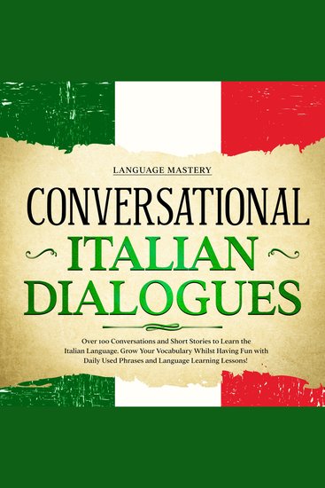 Conversational Italian Dialogues - Over 100 Conversations and Short Stories to Learn the Italian Language Grow Your Vocabulary Whilst Having Fun with Daily Used Phrases and Language Learning Lessons! - cover