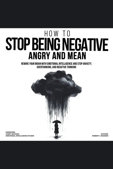 How to Stop Being Negative Angry and Mean - Rewire Your Brain with Emotional Intelligence and Stop Anxiety Overthinking and Negative Thinking - cover