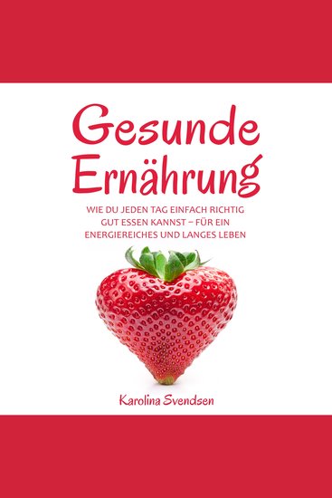 Gesunde Ernährung - Wie du jeden Tag einfach richtig gut essen kannst für ein energiereiches und langes Leben - cover