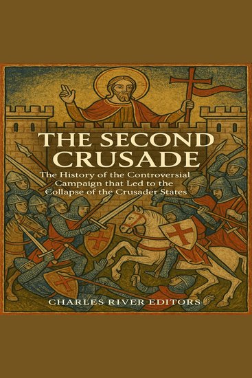 Second Crusade The: The History of the Controversial Campaign that Led to the Collapse of the Crusader States - cover