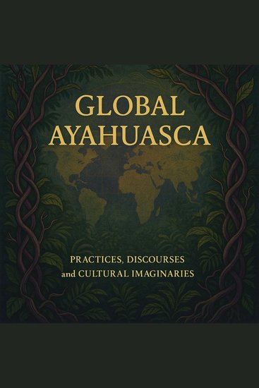 Global Ayahuasca - Practices Discourses and Cultural Imaginaries - cover