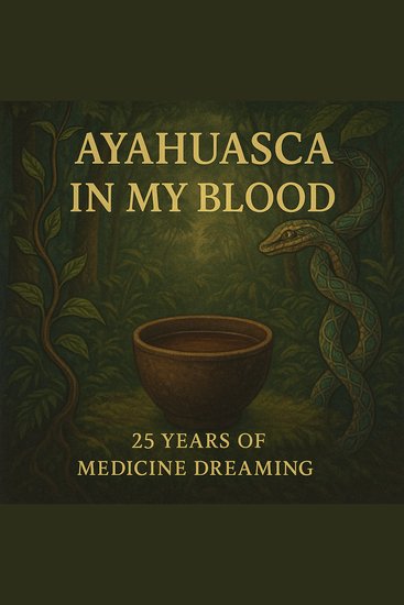 Ayahuasca in My Blood - 25 Years of Medicine Dreaming - cover