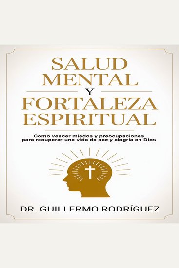 Salud Mental y Fortaleza Espiritual - Cómo vencer miedos y preocupaciones para recuperar una vida de paz y alegría en Dios - cover