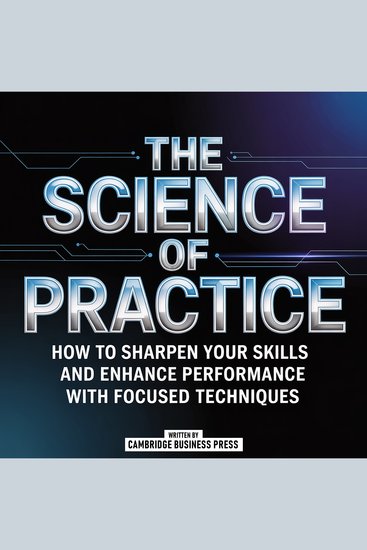 The Science Of Practice - How To Sharpen Your Skills And Enhance Performance With Focused Techniques - cover