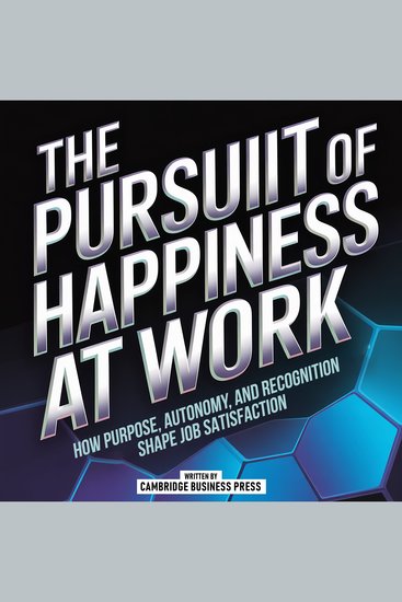The Pursuit Of Happiness At Work - How Purpose Autonomy And Recognition Shape Job Satisfaction - cover